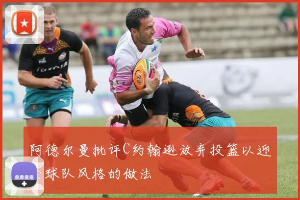 阿德尔曼批评C约翰逊放弃投篮以迎合球队风格的做法