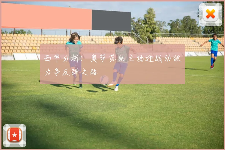 西甲分析：奥萨苏纳主场迎战劲敌力争反弹之路