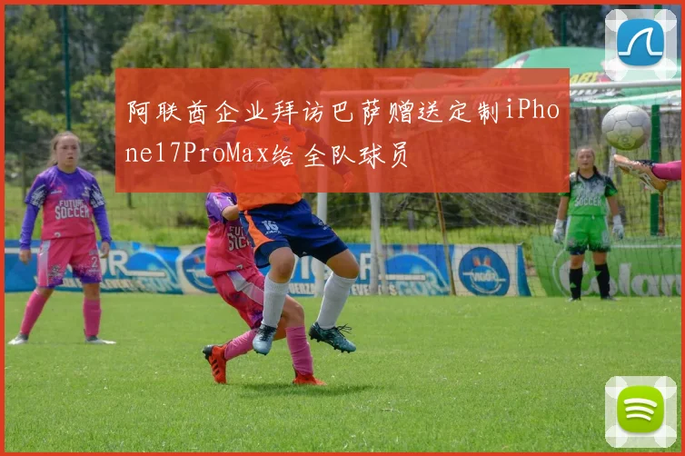 阿联酋企业拜访巴萨赠送定制iPhone17ProMax给全队球员