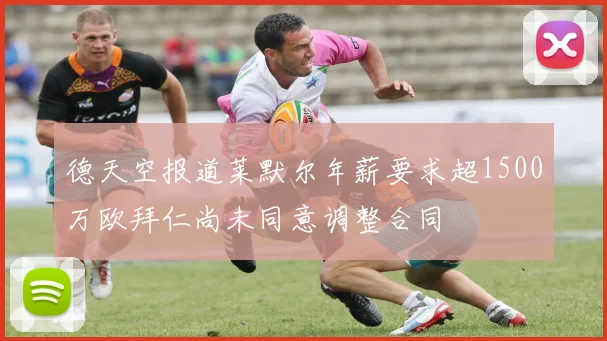 德天空报道莱默尔年薪要求超1500万欧拜仁尚未同意调整合同