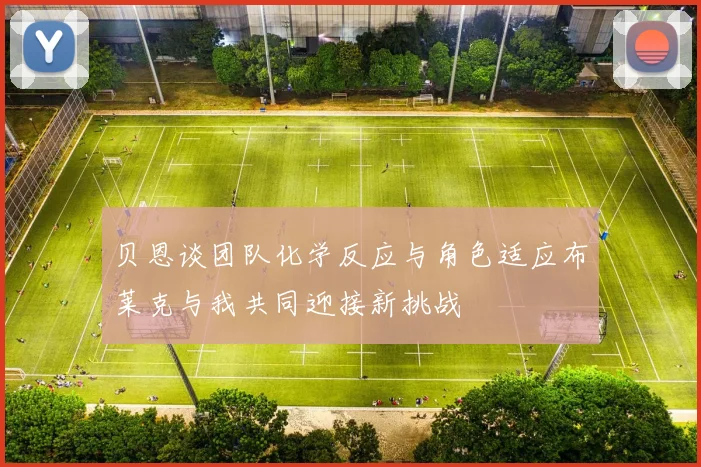 贝恩谈团队化学反应与角色适应布莱克与我共同迎接新挑战