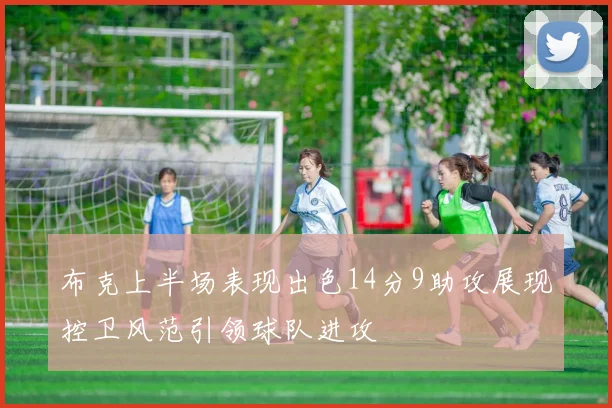 布克上半场表现出色14分9助攻展现控卫风范引领球队进攻