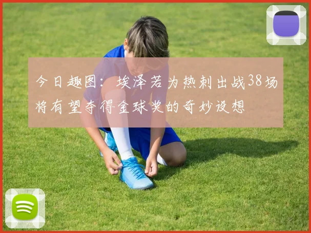 今日趣图：埃泽若为热刺出战38场将有望夺得金球奖的奇妙设想