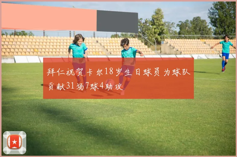 拜仁祝贺卡尔18岁生日球员为球队贡献31场7球4助攻
