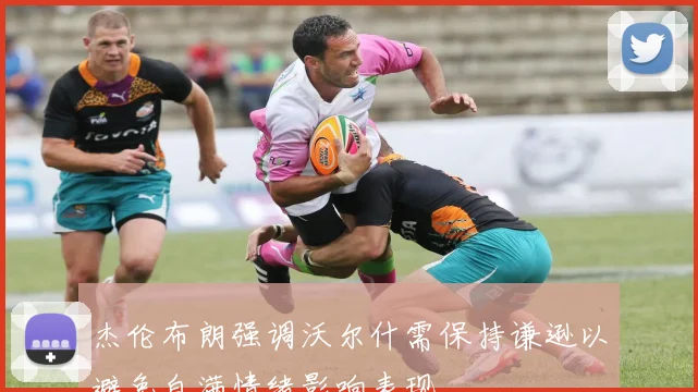 杰伦布朗强调沃尔什需保持谦逊以避免自满情绪影响表现