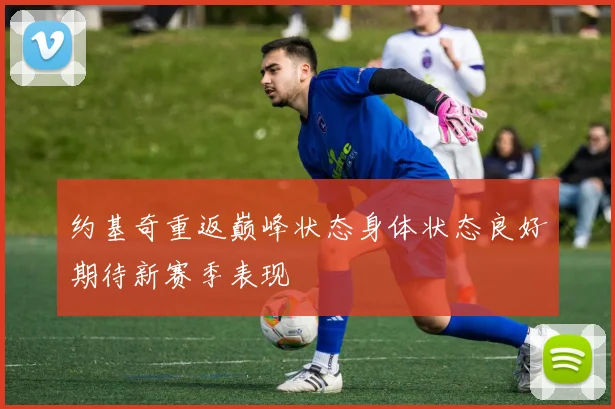约基奇重返巅峰状态身体状态良好期待新赛季表现