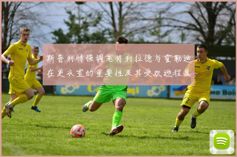 斯普利特强调老将利拉德与霍勒迪在更衣室的重要性及其受欢迎程度