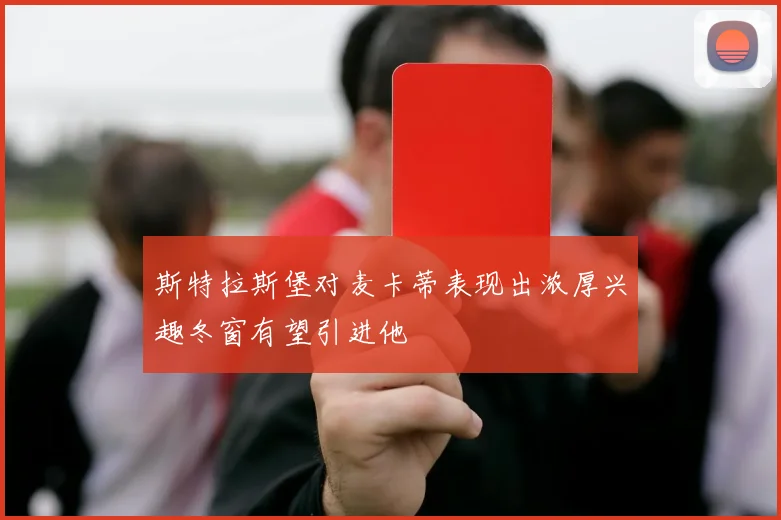 斯特拉斯堡对麦卡蒂表现出浓厚兴趣冬窗有望引进他