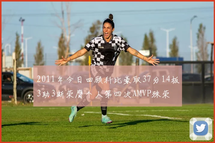2011年今日回顾科比豪取37分14板3助3断荣膺个人第四次AMVP殊荣