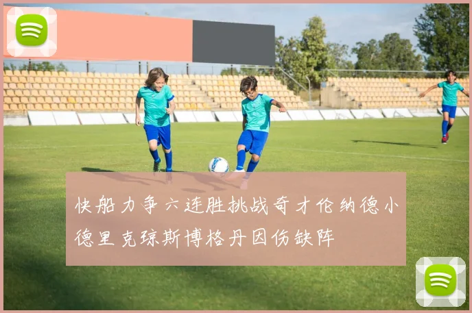 快船力争六连胜挑战奇才伦纳德小德里克琼斯博格丹因伤缺阵