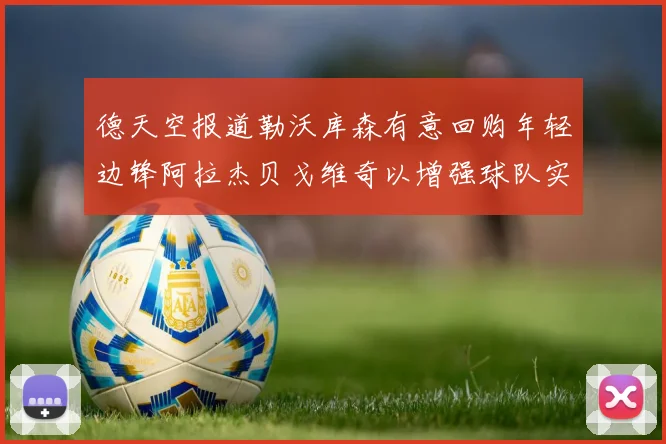 德天空报道勒沃库森有意回购年轻边锋阿拉杰贝戈维奇以增强球队实力