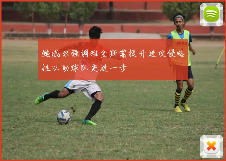 鲍威尔强调维金斯需提升进攻侵略性以助球队更进一步