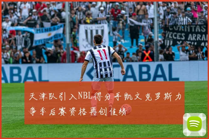 天津队引入NBL得分手凯文克罗斯力争季后赛资格再创佳绩