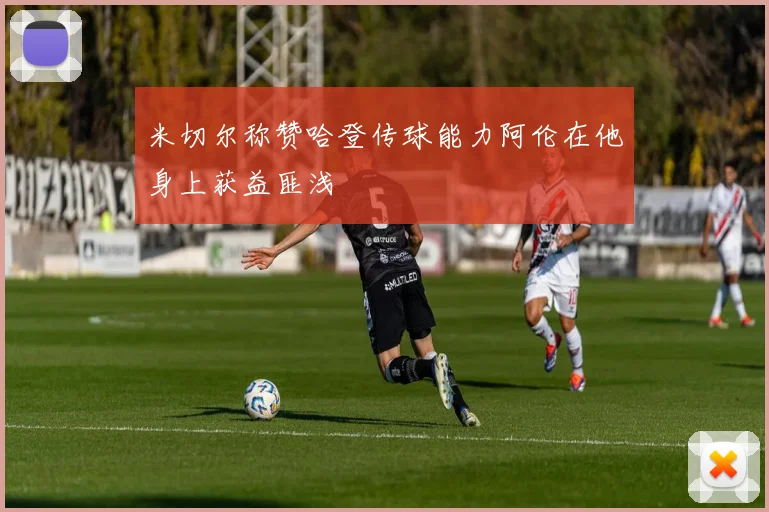 米切尔称赞哈登传球能力阿伦在他身上获益匪浅