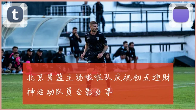 北京男篮主场啦啦队庆祝初五迎财神活动队员合影分享