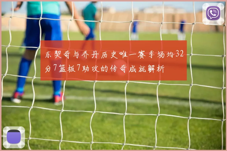 东契奇与乔丹历史唯一赛季场均32分7篮板7助攻的传奇成就解析