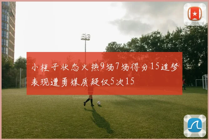 小桂子状态火热9场7场得分15追梦表现遭勇媒质疑仅5次15