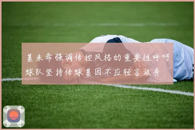 基米希强调传控风格的重要性呼吁球队坚持传球基因不应轻言放弃