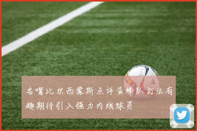 名嘴比尔西蒙斯点评黄蜂队打法有趣期待引入强力内线球员