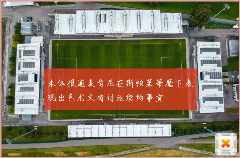 米体报道麦肯尼在斯帕莱蒂麾下表现出色尤文将讨论续约事宜